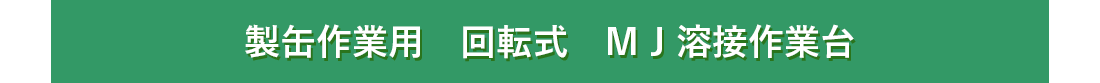 製缶作業用　回転式　ＭＪ溶接作業台